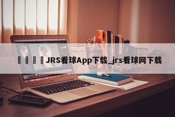 🍊JRS看球App下载_jrs看球网下载
