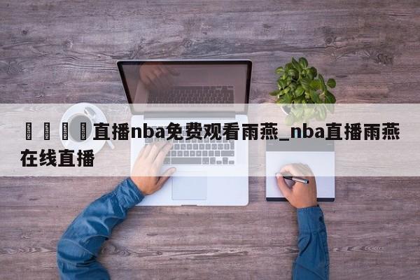 🍊直播nba免费观看雨燕_nba直播雨燕在线直播