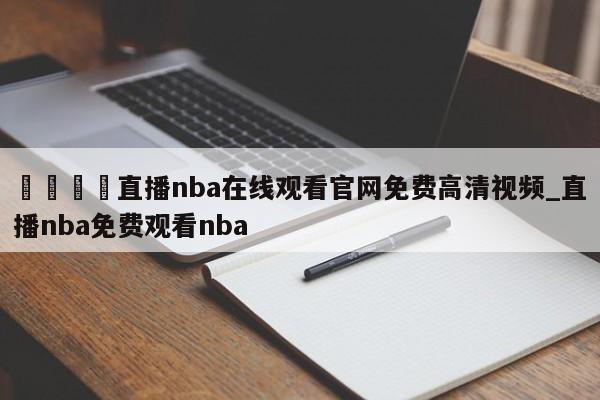🍊直播nba在线观看官网免费高清视频_直播nba免费观看nba