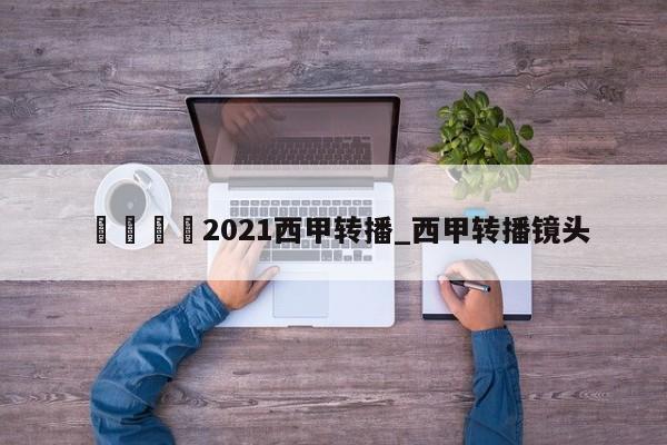 🍊2021西甲转播_西甲转播镜头